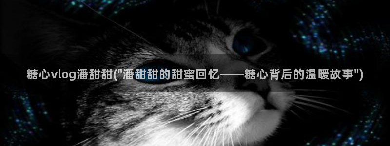 糖心vlog丽江夫妻：糖心vlog潘甜甜(\