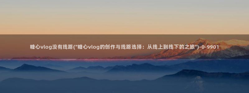 星空糖心VLOG：糖心vlog没有线路(