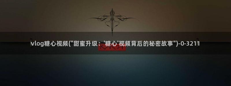 糖心vlog网站版：vlog糖心视频(\